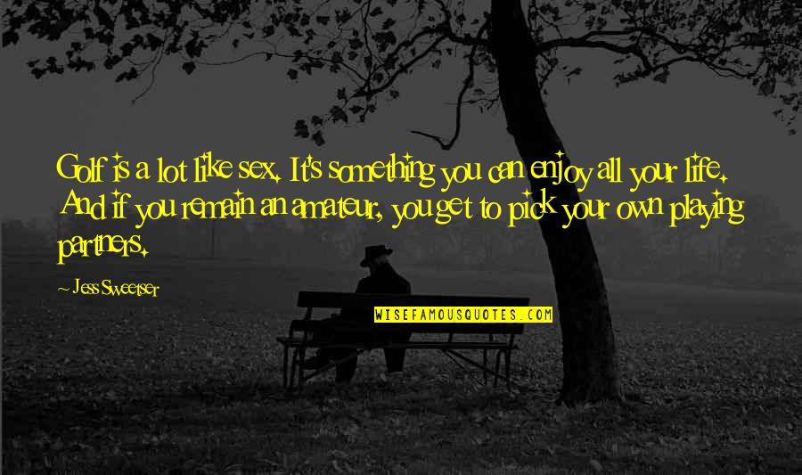 Enjoy Your Life Quotes By Jess Sweetser: Golf is a lot like sex. It's something