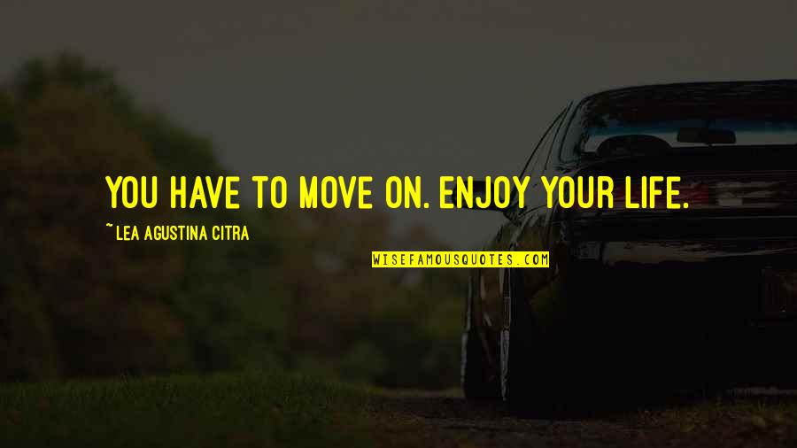 Enjoy Your Life Quotes By Lea Agustina Citra: You have to move on. Enjoy your life.