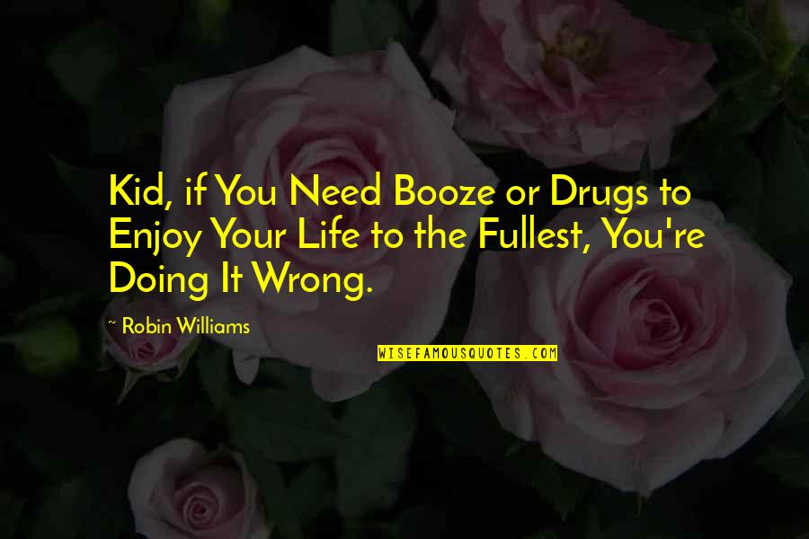 Enjoy Your Life Quotes By Robin Williams: Kid, if You Need Booze or Drugs to