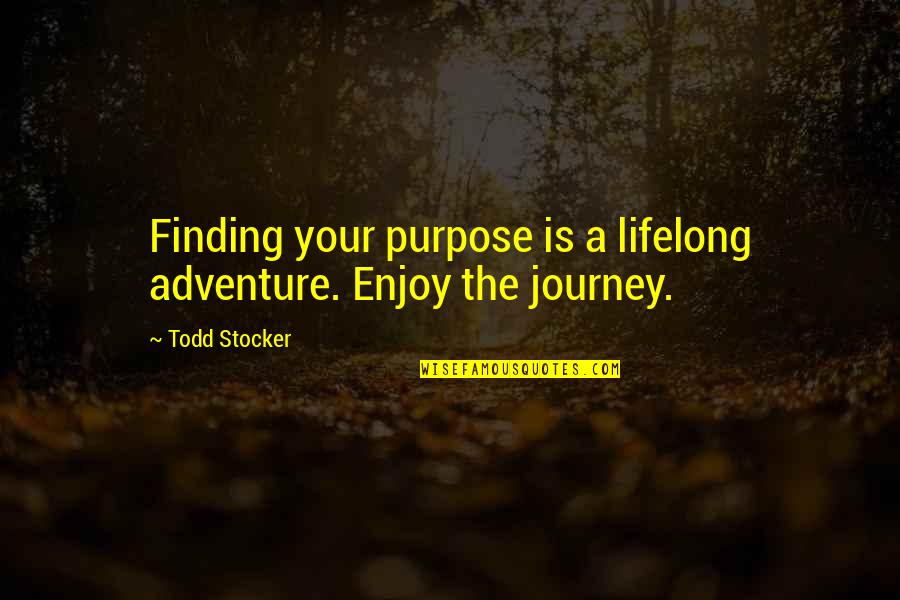 Enjoy Your Life Quotes By Todd Stocker: Finding your purpose is a lifelong adventure. Enjoy