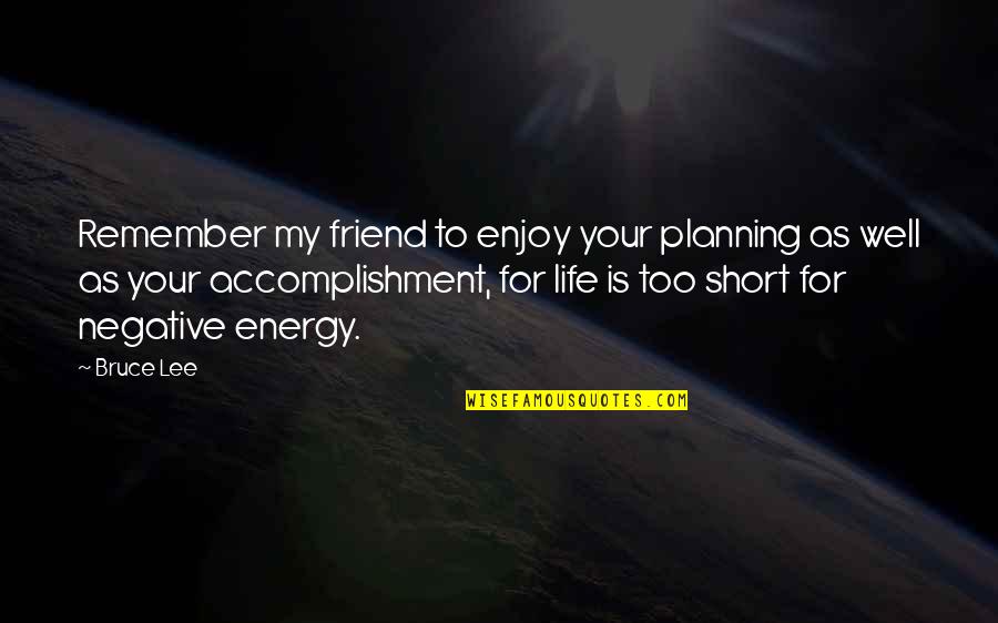 Enjoy Your Life Short Quotes By Bruce Lee: Remember my friend to enjoy your planning as