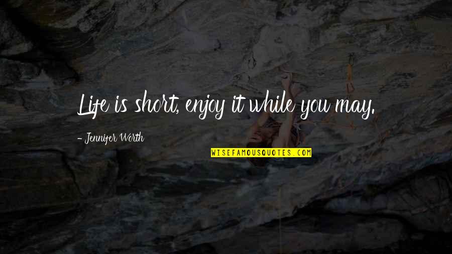 Enjoy Your Life Short Quotes By Jennifer Worth: Life is short, enjoy it while you may.