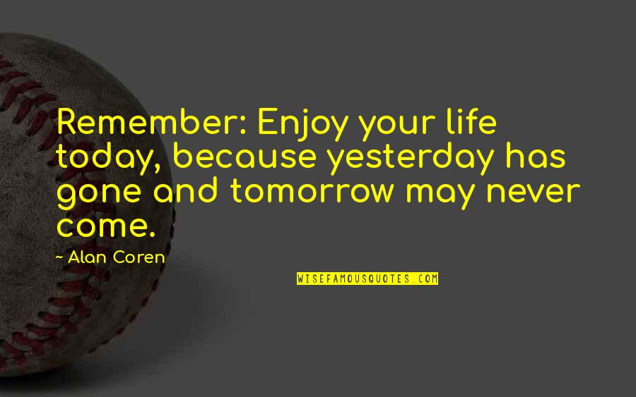 Enjoy Your Life Today Quotes By Alan Coren: Remember: Enjoy your life today, because yesterday has