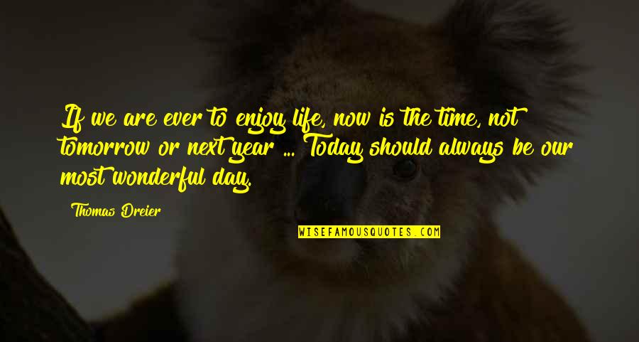 Enjoy Your Life Today Quotes By Thomas Dreier: If we are ever to enjoy life, now