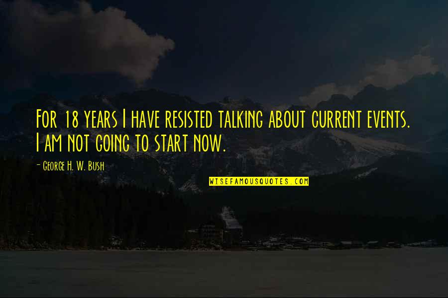 Enjoy Your Life While You're Young Quotes By George H. W. Bush: For 18 years I have resisted talking about Enjoy Your Life While You're Young Quotes By George H. W. Bush: For 18 years I have resisted talking about