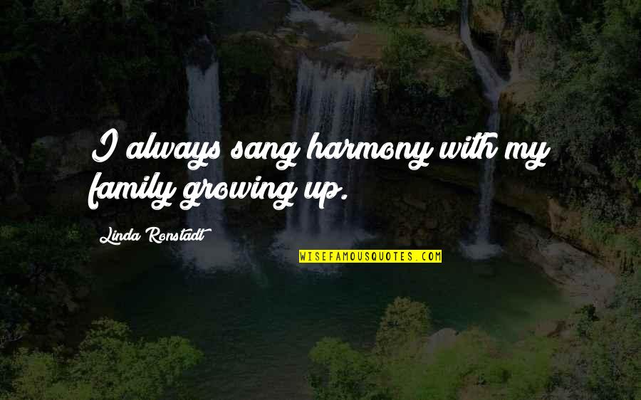 Enjoy Your Life With Friends Quotes By Linda Ronstadt: I always sang harmony with my family growing Enjoy Your Life With Friends Quotes By Linda Ronstadt: I always sang harmony with my family growing