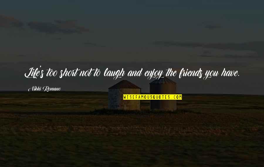 Enjoy Your Life With Friends Quotes By Vikki Romano: Life's too short not to laugh and enjoy