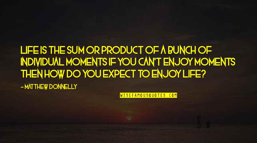 Enjoy Your Moments Quotes By Matthew Donnelly: Life is the sum or product of a Enjoy Your Moments Quotes By Matthew Donnelly: Life is the sum or product of a