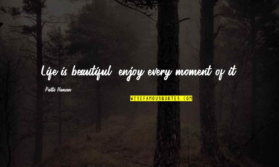 Enjoy Your Moments Quotes By Patti Hansen: Life is beautiful, enjoy every moment of it. Enjoy Your Moments Quotes By Patti Hansen: Life is beautiful, enjoy every moment of it.