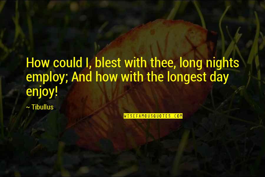 Enjoy Your Night Quotes By Tibullus: How could I, blest with thee, long nights