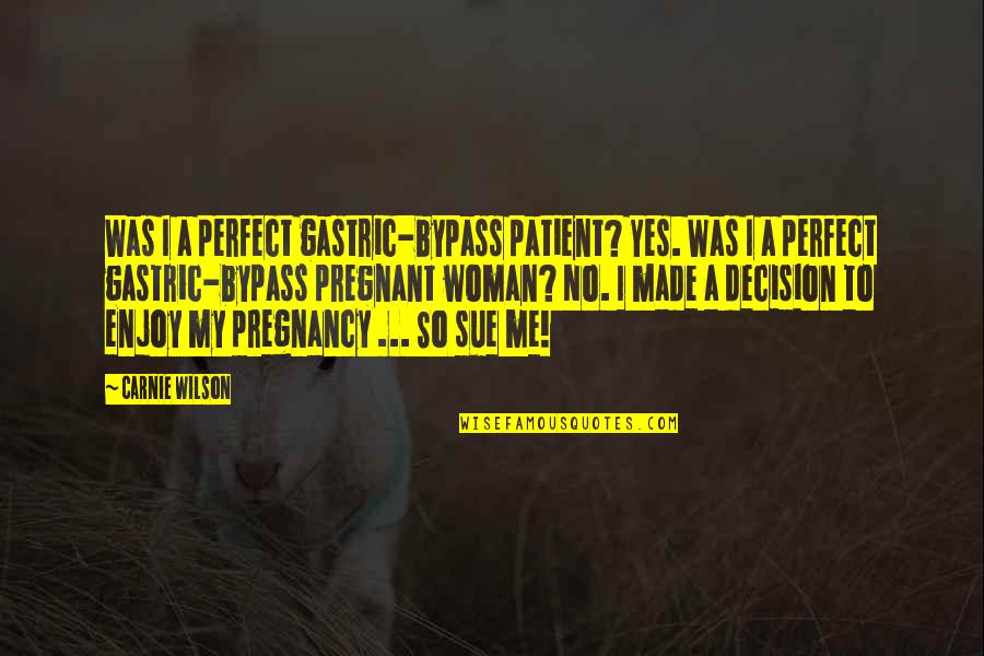 Enjoy Your Pregnancy Quotes By Carnie Wilson: Was I a perfect gastric-bypass patient? Yes. Was Enjoy Your Pregnancy Quotes By Carnie Wilson: Was I a perfect gastric-bypass patient? Yes. Was