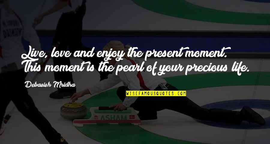 Enjoy Your Present Quotes By Debasish Mridha: Live, love and enjoy the present moment. This