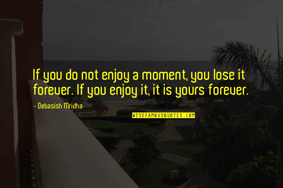 Enjoy Your Present Quotes By Debasish Mridha: If you do not enjoy a moment, you