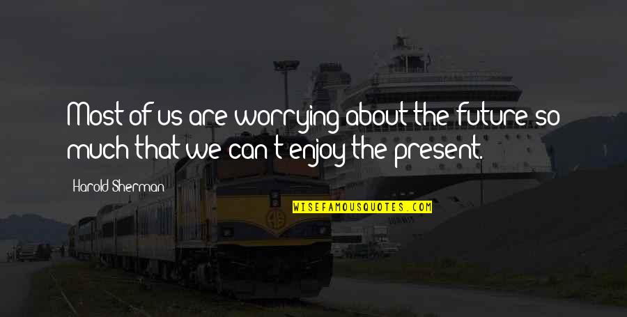 Enjoy Your Present Quotes By Harold Sherman: Most of us are worrying about the future
