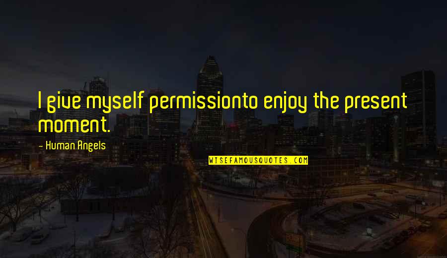 Enjoy Your Present Quotes By Human Angels: I give myself permissionto enjoy the present moment.
