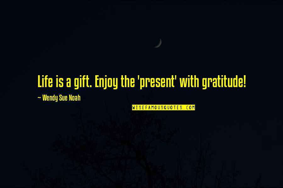 Enjoy Your Present Quotes By Wendy Sue Noah: Life is a gift. Enjoy the 'present' with
