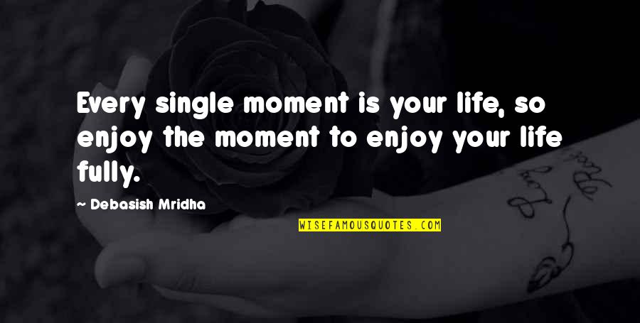 Enjoy Your Single Life Quotes By Debasish Mridha: Every single moment is your life, so enjoy