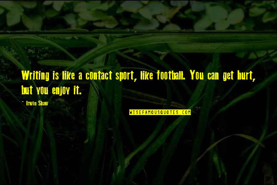 Enjoy Your Sports Quotes By Irwin Shaw: Writing is like a contact sport, like football.