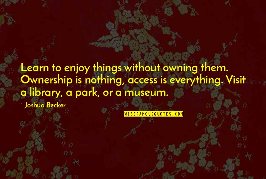 Enjoy Your Visit Quotes By Joshua Becker: Learn to enjoy things without owning them. Ownership