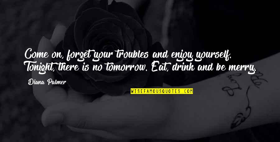 Enjoy Yourself Tonight Quotes By Diana Palmer: Come on, forget your troubles and enjoy yourself.