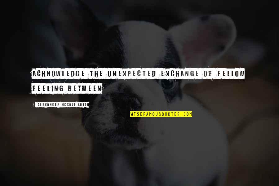 Enjoyable Holiday Quotes By Alexander McCall Smith: Acknowledge the unexpected exchange of fellow feeling between Enjoyable Holiday Quotes By Alexander McCall Smith: Acknowledge the unexpected exchange of fellow feeling between