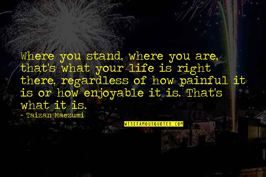 Enjoyable Life Quotes By Taizan Maezumi: Where you stand, where you are, that's what Enjoyable Life Quotes By Taizan Maezumi: Where you stand, where you are, that's what