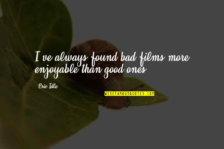 Enjoyable Quotes By Eric Idle: I've always found bad films more enjoyable than