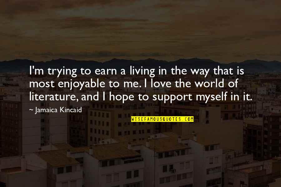 Enjoyable Quotes By Jamaica Kincaid: I'm trying to earn a living in the