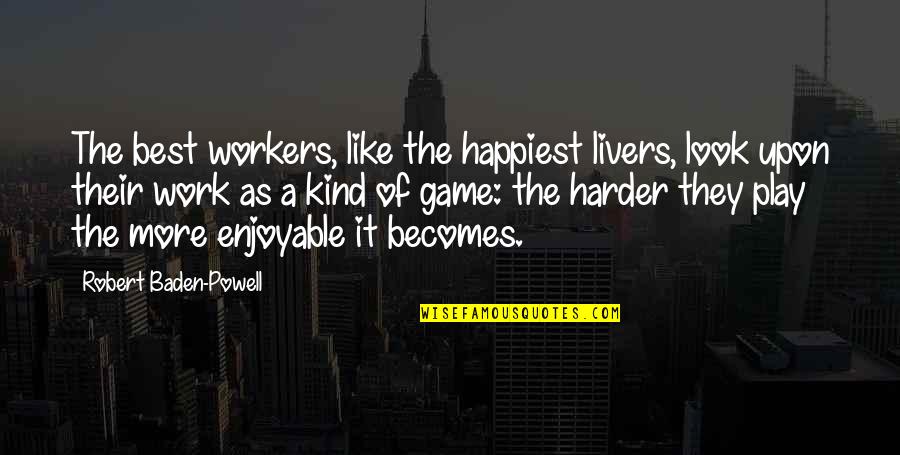 Enjoyable Quotes By Robert Baden-Powell: The best workers, like the happiest livers, look