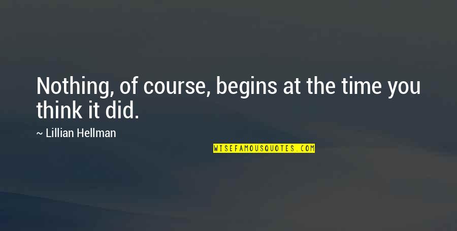 Enjoyable Quotes Quotes By Lillian Hellman: Nothing, of course, begins at the time you Enjoyable Quotes Quotes By Lillian Hellman: Nothing, of course, begins at the time you