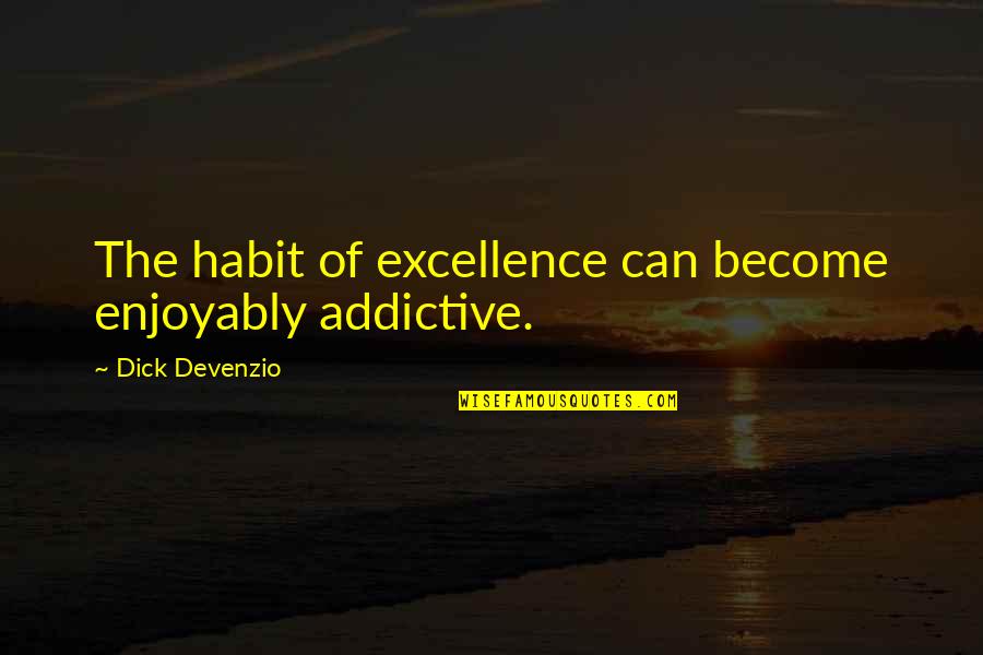 Enjoyably Quotes By Dick Devenzio: The habit of excellence can become enjoyably addictive.