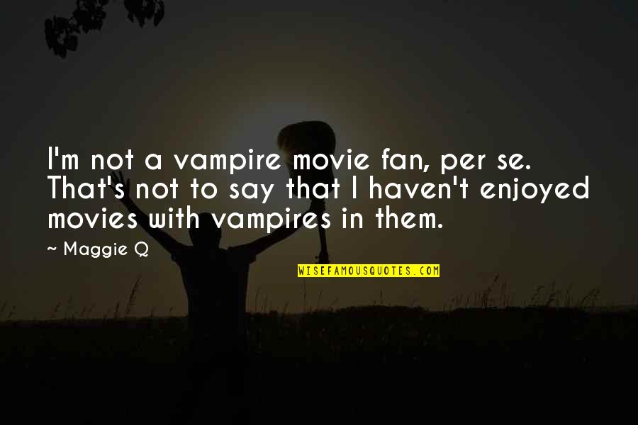 Enjoyed Movie Quotes By Maggie Q: I'm not a vampire movie fan, per se.