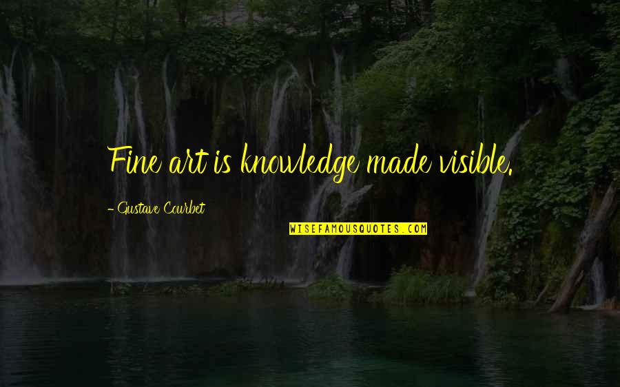 Enjoyed My Day Quotes By Gustave Courbet: Fine art is knowledge made visible.