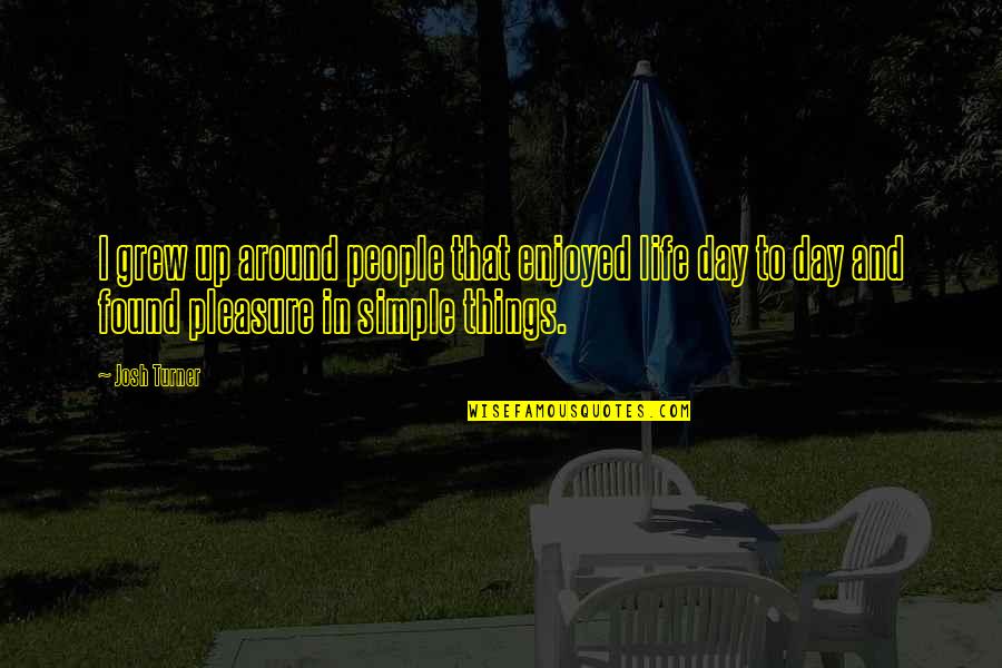 Enjoyed My Day Quotes By Josh Turner: I grew up around people that enjoyed life