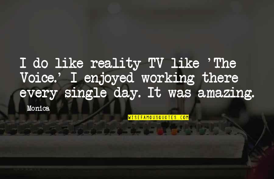 Enjoyed My Day Quotes By Monica: I do like reality TV like 'The Voice.'