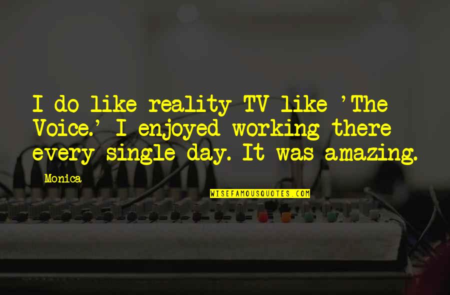 Enjoyed My Day With You Quotes By Monica: I do like reality TV like 'The Voice.'