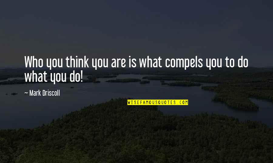 Enjoyed With Friends Quotes By Mark Driscoll: Who you think you are is what compels