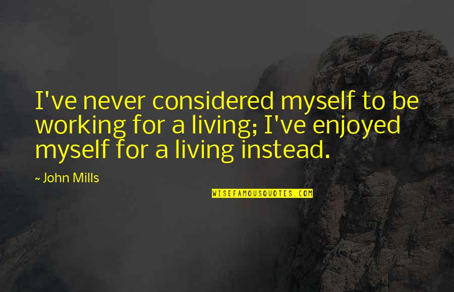 Enjoyed Working With You Quotes By John Mills: I've never considered myself to be working for