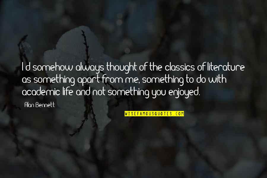 Enjoyed You Quotes By Alan Bennett: I'd somehow always thought of the classics of