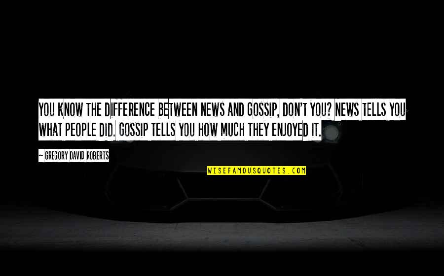 Enjoyed You Quotes By Gregory David Roberts: You know the difference between news and gossip,