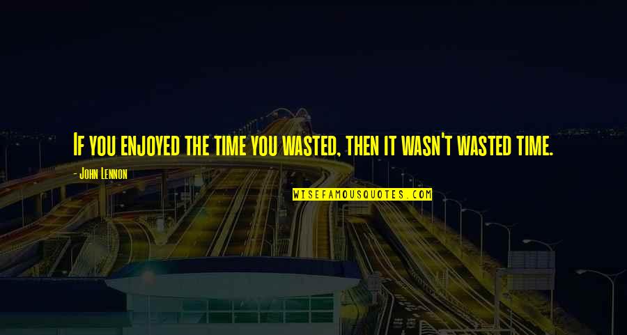 Enjoyed You Quotes By John Lennon: If you enjoyed the time you wasted, then