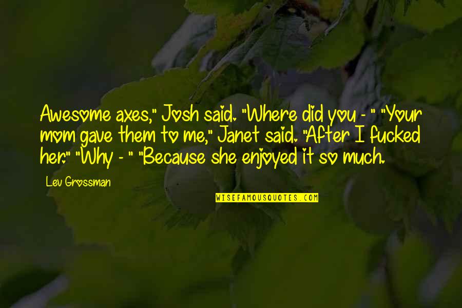 Enjoyed You Quotes By Lev Grossman: Awesome axes," Josh said. "Where did you -