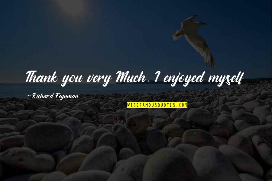 Enjoyed You Quotes By Richard Feynman: Thank you very Much, I enjoyed myself