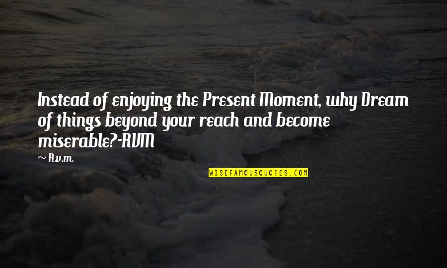Enjoying A Moment Quotes By R.v.m.: Instead of enjoying the Present Moment, why Dream