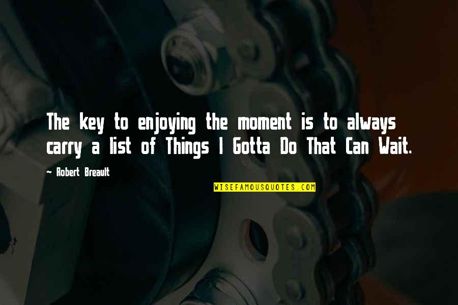 Enjoying A Moment Quotes By Robert Breault: The key to enjoying the moment is to