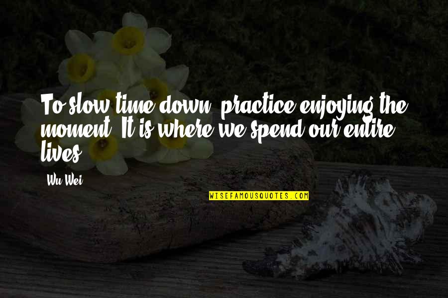 Enjoying A Moment Quotes By Wu Wei: To slow time down, practice enjoying the moment.