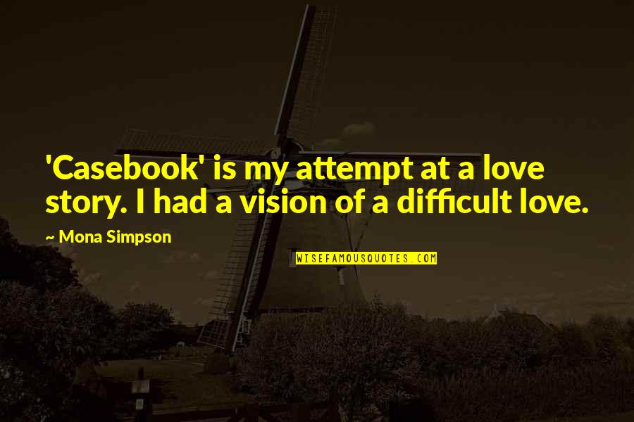 Enjoying A View Quotes By Mona Simpson: 'Casebook' is my attempt at a love story.