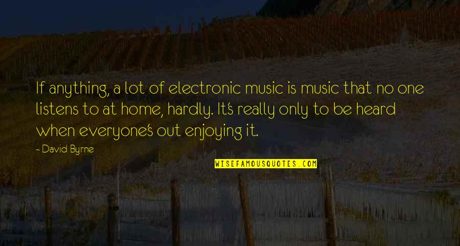 Enjoying At Home Quotes By David Byrne: If anything, a lot of electronic music is