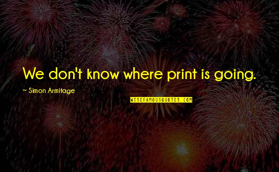 Enjoying At Home Quotes By Simon Armitage: We don't know where print is going.