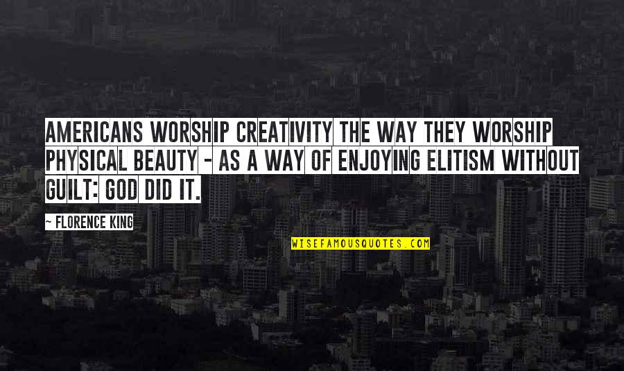 Enjoying Beauty Quotes By Florence King: Americans worship creativity the way they worship physical